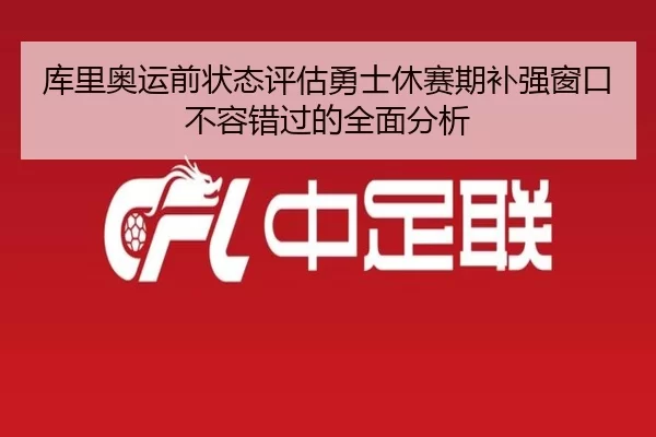 库里奥运前状态评估勇士休赛期补强窗口不容错过的全面分析